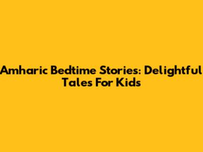 Amharic Bedtime Stories: Delightful Tales For Kids