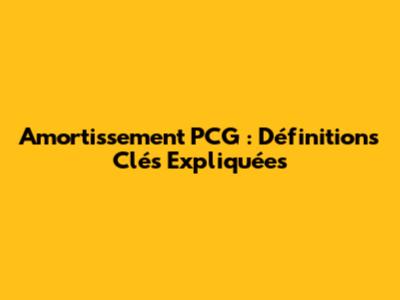 Amortissement PCG : Définitions Clés Expliquées