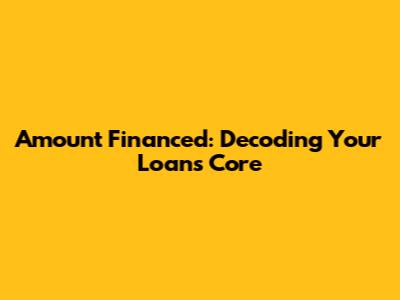 Amount Financed: Decoding Your Loan's Core