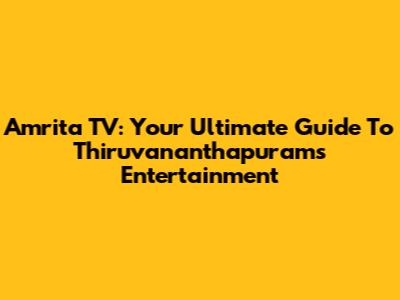 Amrita TV: Your Ultimate Guide To Thiruvananthapuram's Entertainment