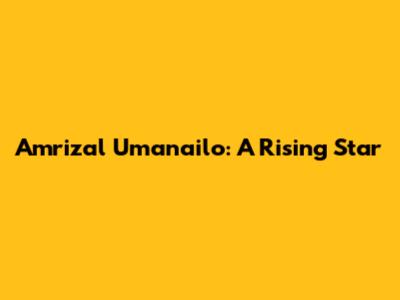 Amrizal Umanailo: A Rising Star