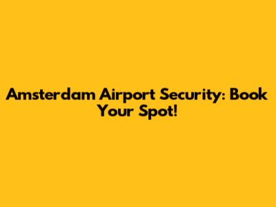 Amsterdam Airport Security: Book Your Spot!