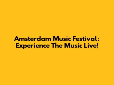 Amsterdam Music Festival: Experience The Music Live!