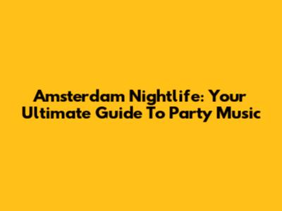 Amsterdam Nightlife: Your Ultimate Guide To Party Music