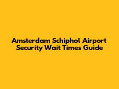 Amsterdam Schiphol Airport Security Wait Times Guide
