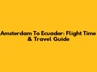 Amsterdam To Ecuador: Flight Time & Travel Guide
