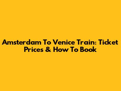Amsterdam To Venice Train: Ticket Prices & How To Book