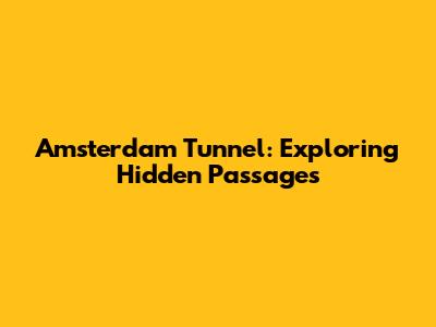 Amsterdam Tunnel: Exploring Hidden Passages