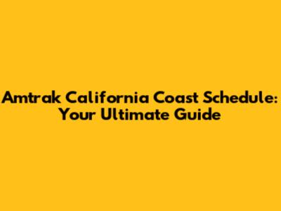 Amtrak California Coast Schedule: Your Ultimate Guide