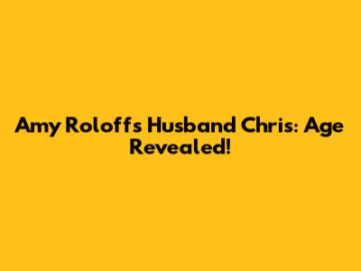 Amy Roloff's Husband Chris: Age Revealed!