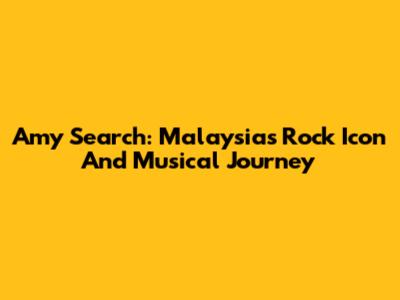 Amy Search: Malaysia's Rock Icon And Musical Journey