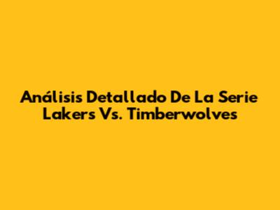 Análisis Detallado De La Serie Lakers Vs. Timberwolves