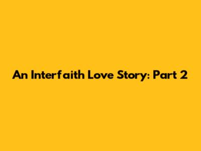 An Interfaith Love Story: Part 2
