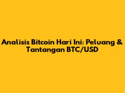 Analisis Bitcoin Hari Ini: Peluang & Tantangan BTC/USD