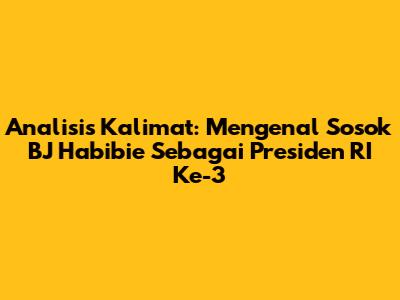 Analisis Kalimat: Mengenal Sosok BJ Habibie Sebagai Presiden RI Ke-3