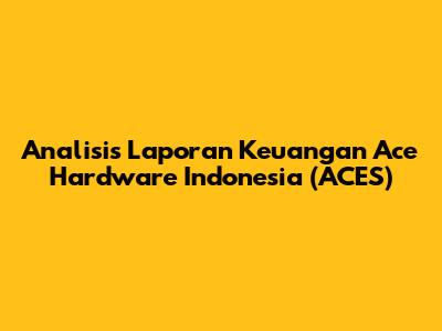 Analisis Laporan Keuangan Ace Hardware Indonesia (ACES)