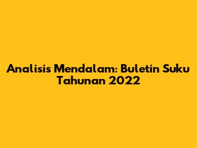 Analisis Mendalam: Buletin Suku Tahunan 2022