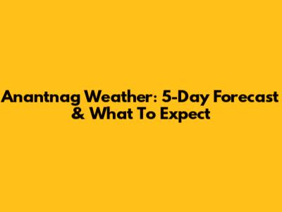 Anantnag Weather: 5-Day Forecast & What To Expect
