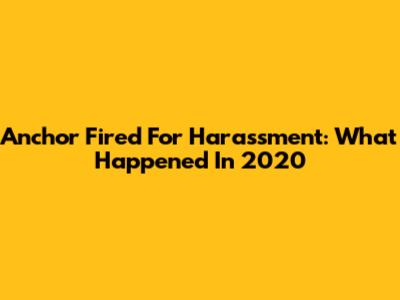 Anchor Fired For Harassment: What Happened In 2020