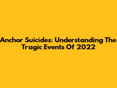 Anchor Suicides: Understanding The Tragic Events Of 2022