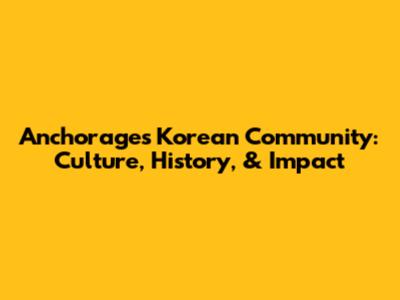 Anchorage's Korean Community: Culture, History, & Impact