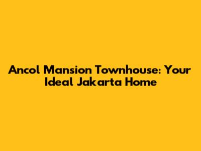 Ancol Mansion Townhouse: Your Ideal Jakarta Home