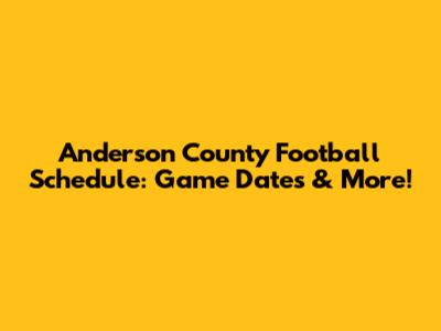 Anderson County Football Schedule: Game Dates & More!