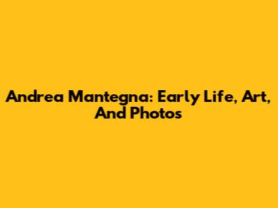 Andrea Mantegna: Early Life, Art, And Photos