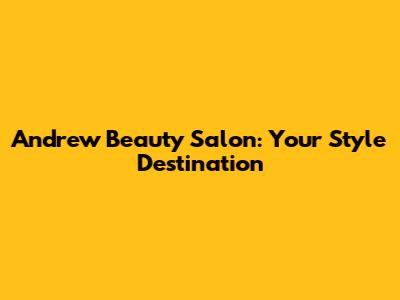 Andrew Beauty Salon: Your Style Destination