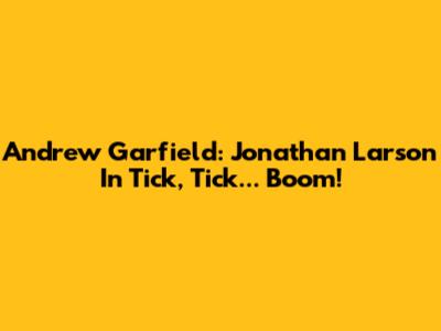 Andrew Garfield: Jonathan Larson In Tick, Tick... Boom!
