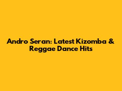 Andro Seran: Latest Kizomba & Reggae Dance Hits
