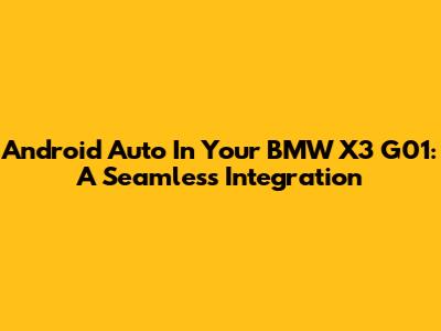Android Auto In Your BMW X3 G01: A Seamless Integration