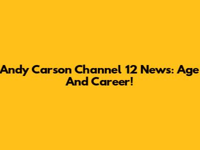 Andy Carson Channel 12 News: Age And Career!