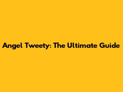 Angel Tweety: The Ultimate Guide