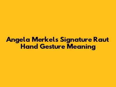 Angela Merkel's Signature "Raut" Hand Gesture Meaning