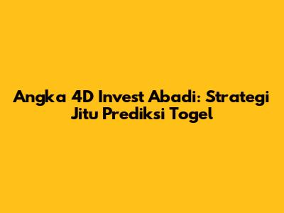 Angka 4D Invest Abadi: Strategi Jitu Prediksi Togel