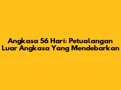 Angkasa 56 Hari: Petualangan Luar Angkasa Yang Mendebarkan