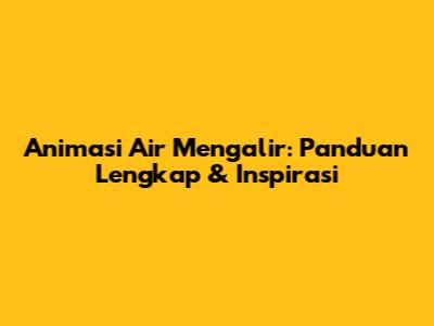Animasi Air Mengalir: Panduan Lengkap & Inspirasi