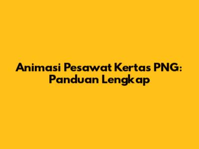 Animasi Pesawat Kertas PNG: Panduan Lengkap