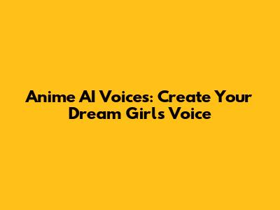 Anime AI Voices: Create Your Dream Girl's Voice