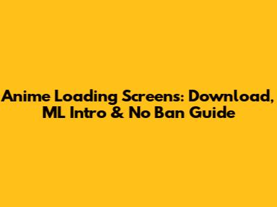 Anime Loading Screens: Download, ML Intro & No Ban Guide