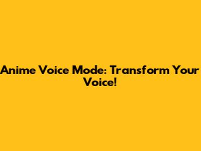 Anime Voice Mode: Transform Your Voice!
