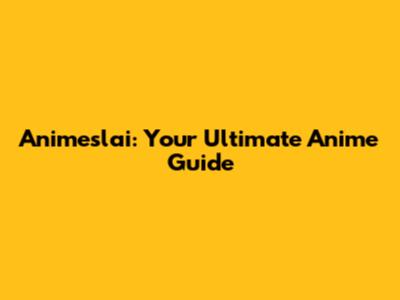 Animeslai: Your Ultimate Anime Guide