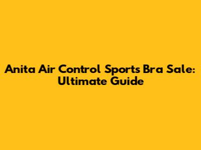 Anita Air Control Sports Bra Sale: Ultimate Guide