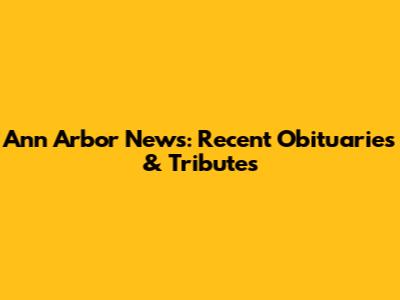 Ann Arbor News: Recent Obituaries & Tributes