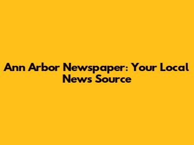 Ann Arbor Newspaper: Your Local News Source