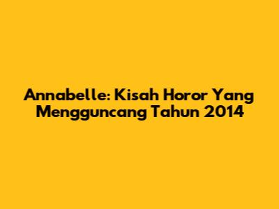 Annabelle: Kisah Horor Yang Mengguncang Tahun 2014
