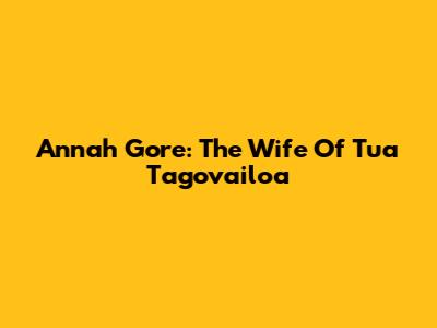 Annah Gore: The Wife Of Tua Tagovailoa