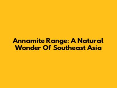 Annamite Range: A Natural Wonder Of Southeast Asia