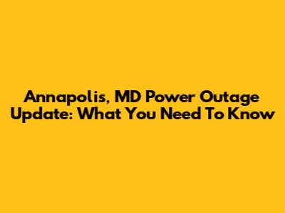 Annapolis, MD Power Outage Update: What You Need To Know